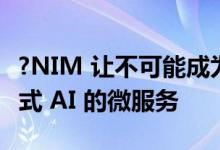 ?NIM 让不可能成为可能：解码用于加速生成式 AI 的微服务