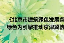 《北京市建筑绿色发展条例》系列解读——（四十二） 以绿色为引擎推动京津冀协同发展