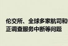 伦交所、全球多家航司和银行因技术问题运营受影响 微软：正调查服务中断等问题