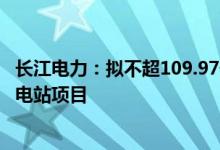 长江电力：拟不超109.97亿元投建湖南攸县广寒坪抽水蓄能电站项目