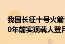 我国长征十号火箭计划2027年首飞 目标2030年前实现载人登月