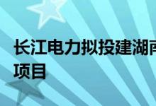 长江电力拟投建湖南攸县广寒坪抽水蓄能电站项目