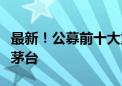 最新！公募前十大重仓股出炉！“宁王”反超茅台