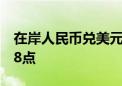 在岸人民币兑美元较上一交易日夜盘收盘跌78点