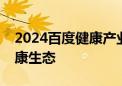 2024百度健康产业生态大会：大模型重构健康生态