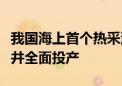 我国海上首个热采油田首批过热蒸汽吞吐调整井全面投产