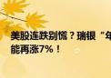 美股连跌别慌？瑞银“年内四度”上调目标价：标普500还能再涨7%！