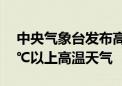 中央气象台发布高温黄警：京津冀等地有35℃以上高温天气