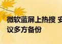 微软蓝屏上热搜 安全专家：国内影响较小 建议多方备份