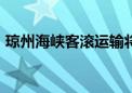 琼州海峡客滚运输将于7月21日上午9时停运