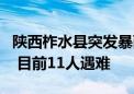 陕西柞水县突发暴雨山洪导致一公路桥梁垮塌 目前11人遇难