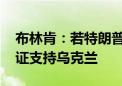 布林肯：若特朗普胜选 美国可能无法继续保证支持乌克兰