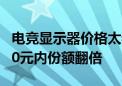 电竞显示器价格太卷了：均价跌至1200元 500元内份额翻倍