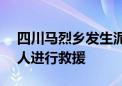 四川马烈乡发生泥石流 雅安组织警力300余人进行救援