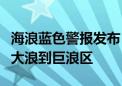 海浪蓝色警报发布：预计南海中部北部将出现大浪到巨浪区