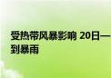 受热带风暴影响 20日—22日海南东部到粤西沿海一带有大到暴雨