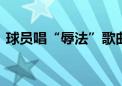 球员唱“辱法”歌曲 阿根廷总统向法国道歉