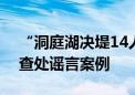 “洞庭湖决堤14人死亡” 湖南岳阳公布3起查处谣言案例