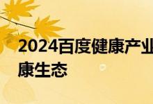 2024百度健康产业生态大会：大模型重构健康生态