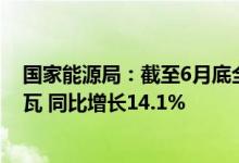 国家能源局：截至6月底全国累计发电装机容量约30.7亿千瓦 同比增长14.1%