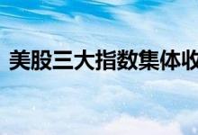 美股三大指数集体收跌 纳指本周累跌3.65%