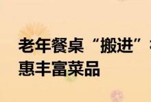 老年餐桌“搬进”社会餐企 老人家门口享优惠丰富菜品