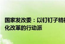 国家发改委：以钉钉子精神狠抓改革落实 当好进一步全面深化改革的行动派