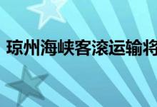 琼州海峡客滚运输将于7月21日上午9时停运