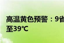 高温黄色预警：9省区市部分地区最高温37℃至39℃