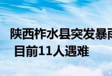 陕西柞水县突发暴雨山洪导致一公路桥梁垮塌 目前11人遇难