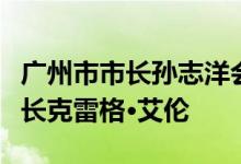 广州市市长孙志洋会见美中贸易全国委员会会长克雷格·艾伦