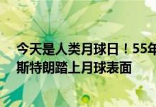 今天是人类月球日！55年前今天 美国首次登月成功：阿姆斯特朗踏上月球表面