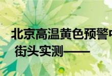 北京高温黄色预警中 共享单车穿上“防烫衣” 街头实测——