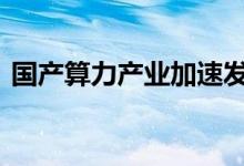 国产算力产业加速发展 产业链上市公司受益