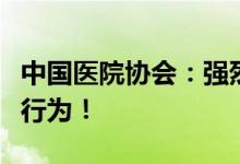 中国医院协会：强烈谴责任何形式的暴力伤医行为！