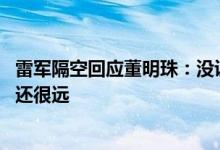 雷军隔空回应董明珠：没说过米家空调销量第一 与格力差距还很远