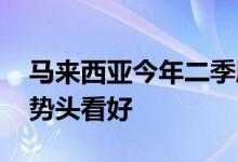 马来西亚今年二季度经济增长超预期 下半年势头看好