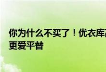 你为什么不买了！优衣库高管称中国消费者心态变了：大家更爱平替