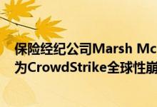 保险经纪公司Marsh McLennan：超过75家客户可能会因为CrowdStrike全球性崩溃事件而提出网络故障索赔