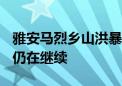 雅安马烈乡山洪暴雨灾害致1524人受灾 救援仍在继续