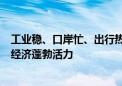 工业稳、口岸忙、出行热……多领域“火热”数据印证中国经济蓬勃活力