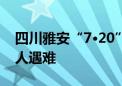 四川雅安“7·20”暴雨灾害致30余人失联 8人遇难