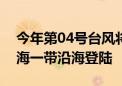 今年第04号台风将于夜间在海南岛三亚到琼海一带沿海登陆