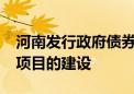 河南发行政府债券244.82亿元 将用于607个项目的建设