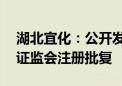 湖北宜化：公开发行不超10亿元公司债券获证监会注册批复