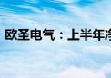 欧圣电气：上半年净利同比预增40%—60%