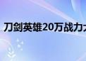 刀剑英雄20万战力大概多少钱（刀剑英雄2）