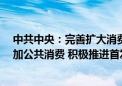 中共中央：完善扩大消费长效机制 减少限制性措施 合理增加公共消费 积极推进首发经济