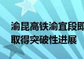 渝昆高铁渝宜段即将通车 这些铁路项目建设取得突破性进展