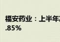 福安药业：上半年净利同比预增27.42%—39.85%